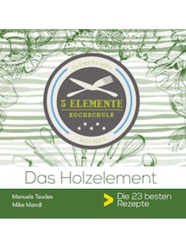 Das Holzelement. 5 Elemente Kochschule